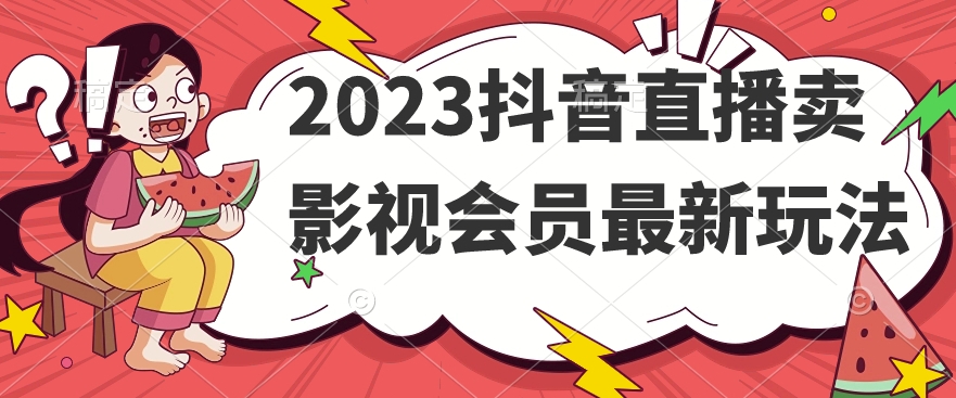 2023抖音直播卖影视会员最新玩法-副业资源站 | 数域行者