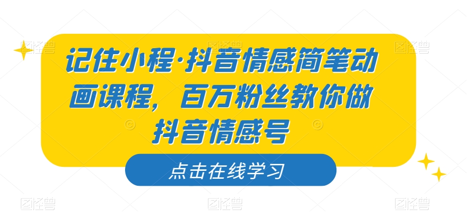记住小程·抖音情感简笔动画课程，百万粉丝教你做抖音情感号-副业资源站 | 数域行者