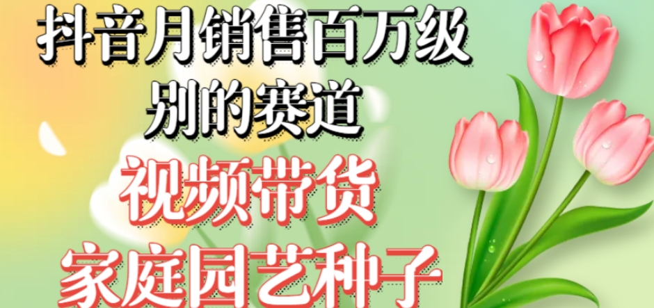 抖音月销售百万级别的赛道，视频带货家庭园艺种子，无需实拍小白可做-副业资源站 | 数域行者