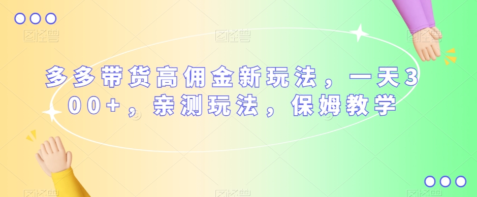 多多带货高佣金新玩法，一天300+，亲测玩法，保姆教学-副业资源站 | 数域行者