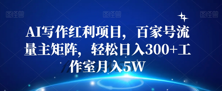 AI写作红利项目，百家号流量主矩阵，轻松日入300+工作室月入5W【揭秘】-副业资源站 | 数域行者