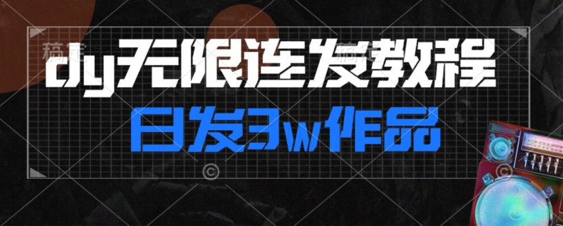 首发dy无限连发连怼来了，日发3w作品涨粉30w【仅揭秘】-副业资源站 | 数域行者