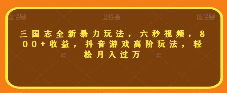 三国志全新暴力玩法，六秒视频，800+收益，抖音游戏高阶玩法，轻松月入过万【揭秘】-副业资源站 | 数域行者