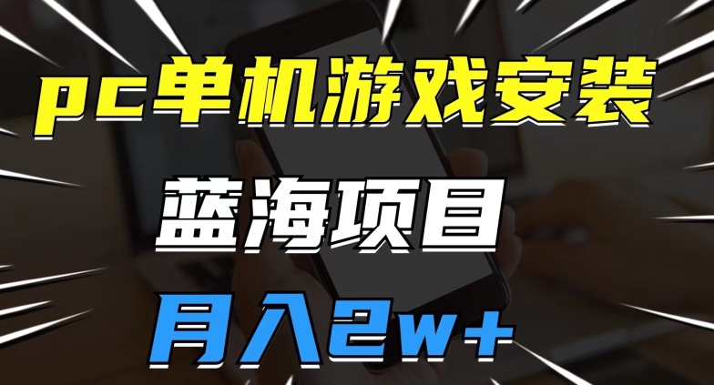 pc单机游戏安装包，蓝海项目，操作简单，小白可直接上手，月入2w【揭秘】-副业资源站 | 数域行者
