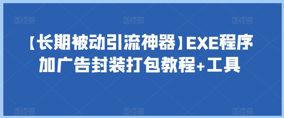 【长期被动引流神器】EXE程序加广告封装打包教程+工具-副业资源站 | 数域行者