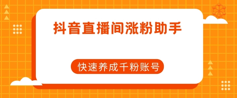 抖音直播间涨粉助手，快速养成千粉账号-副业资源站 | 数域行者