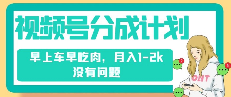 视频号分成计划，纯搬运不需要剪辑去重，早上车早吃肉，月入1-2k没有问题-副业资源站 | 数域行者