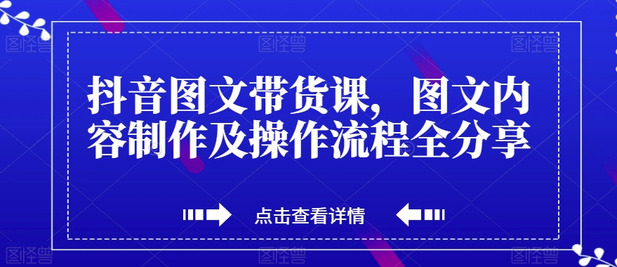 抖音图文带货课，图文内容制作及操作流程全分享-副业资源站 | 数域行者