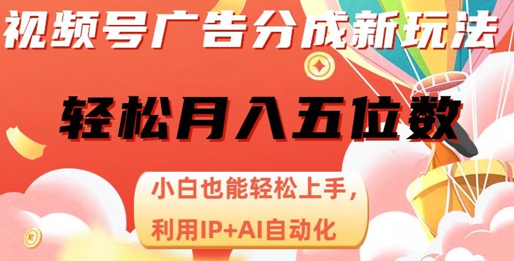 视频号广告分成新玩法，小白也能轻松上手，利用IP+AI自动化，轻松月入五位数【揭秘】-副业资源站 | 数域行者