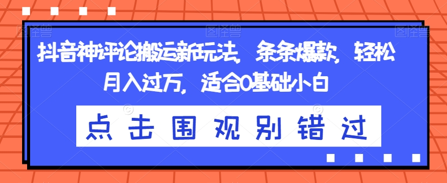 抖音神评论搬运新玩法，条条爆款，轻松月入过万，适合0基础小白【揭秘】-副业资源站 | 数域行者