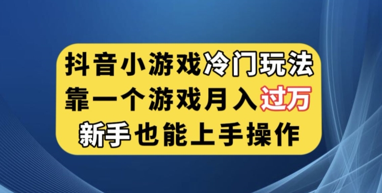 抖音小游戏冷门玩法，靠一个游戏月入过万，新手也能轻松上手【揭秘】-副业资源站 | 数域行者