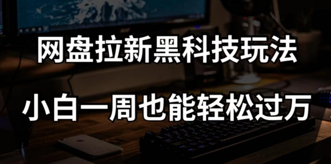 网盘拉新黑科技玩法，小白一周也能轻松过万【全套视频教程+黑科技】【揭秘】-副业资源站 | 数域行者