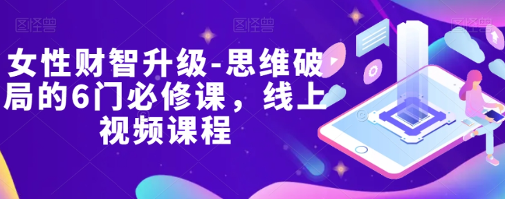 女性财智升级-思维破局的6门必修课，线上视频课程-副业资源站 | 数域行者