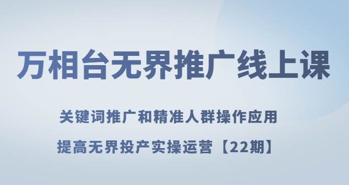万相台无界推广线上课关键词推广和精准人群操作应用，提高无界投产实操运营【22期】-副业资源站 | 数域行者