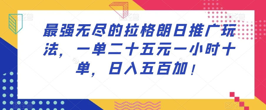最强无尽的拉格朗日推广玩法，一单二十五元一小时十单，日入五百加！-副业资源站 | 数域行者