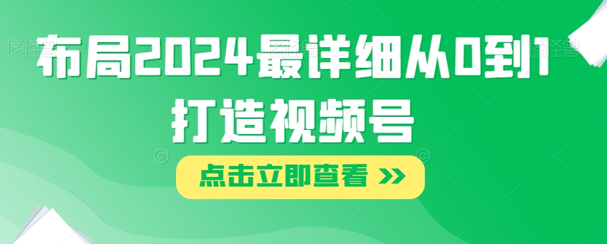 布局2024最详细从0到1打造视频号【揭秘】-副业资源站 | 数域行者