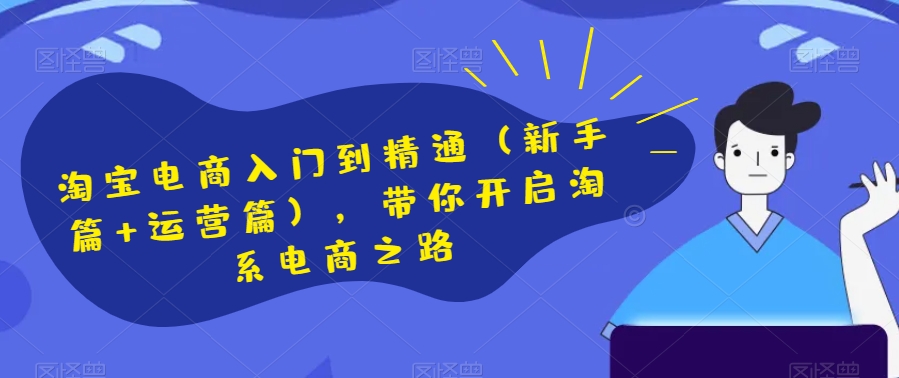 淘宝电商入门到精通（新手篇+运营篇），带你开启淘系电商之路-副业资源站 | 数域行者