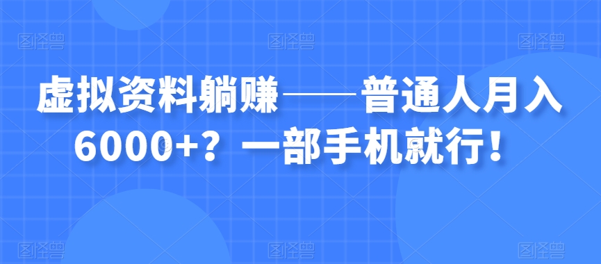 虚拟资料躺赚——普通人月入6000+？一部手机就行！-副业资源站 | 数域行者