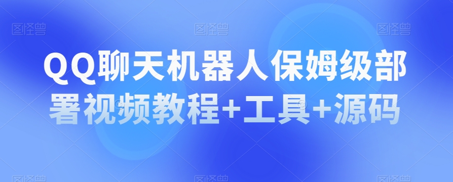 QQ聊天机器人保姆级部署视频教程+工具+源码-副业资源站 | 数域行者