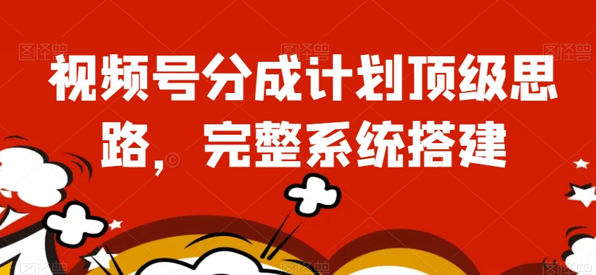 视频号分成计划顶级思路，完整系统搭建【揭秘】-副业资源站 | 数域行者
