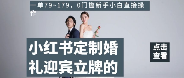 小红书定制婚礼迎宾立牌的项目，一单79~179，0门槛新手小白直接操作【揭秘】-副业资源站 | 数域行者