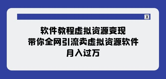 软件教程虚拟资源变现：带你全网引流卖虚拟资源软件，月入过万（11节课）-副业资源站 | 数域行者