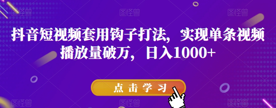 抖音短视频套用钩子打法，实现单条视频播放量破万，日入1000+【揭秘】-副业资源站 | 数域行者