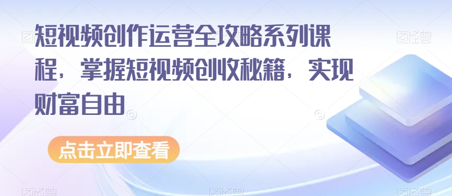 短视频创作运营全攻略系列课程，掌握短视频创收秘籍，实现财富自由-副业资源站 | 数域行者
