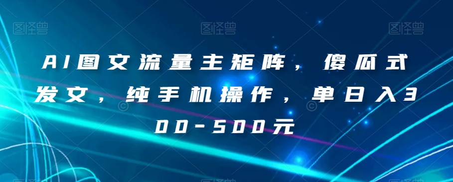 AI图文流量主矩阵，傻瓜式发文，纯手机操作，单日入300-500元【揭秘】-副业资源站 | 数域行者