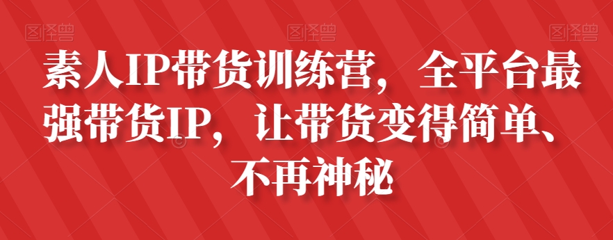 素人IP带货训练营，全平台最强带货IP，让带货变得简单、不再神秘-副业资源站 | 数域行者
