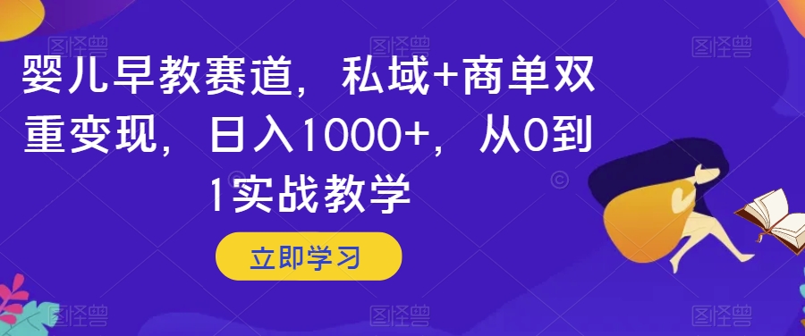 婴儿早教赛道，私域+商单双重变现，日入1000+，从0到1实战教学【揭秘】-副业资源站 | 数域行者