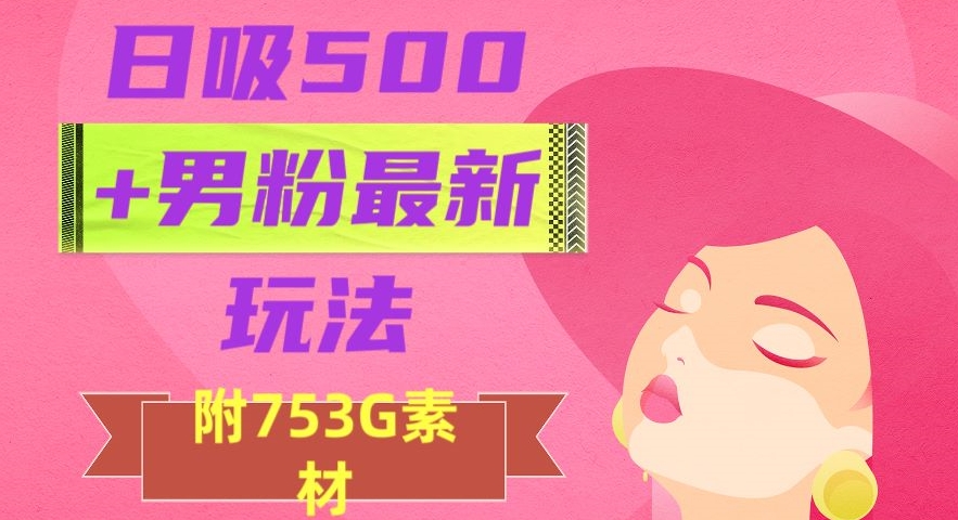 日吸500+男粉最新玩法，从作品制作到如何引流及后端变现，保姆级教程【揭秘】-副业资源站 | 数域行者