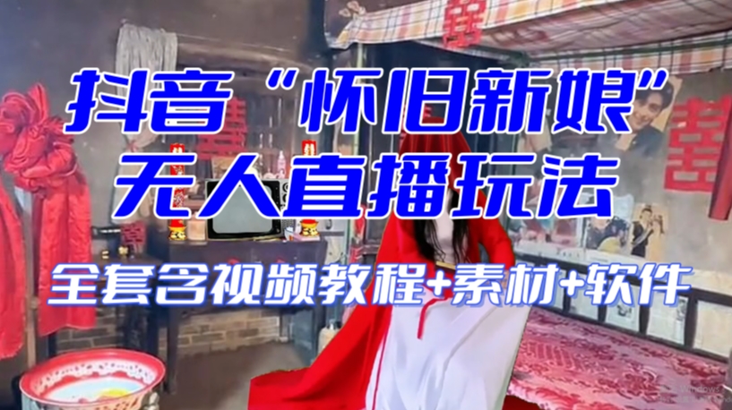 抖音最新最火【怀旧新娘】无人直播整蛊互动玩法（含全套开播教程+软件+视频素材+音效）-副业资源站 | 数域行者