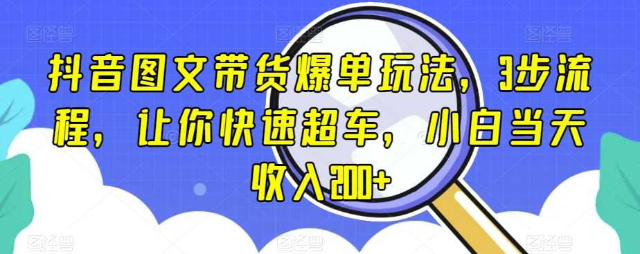 抖音图文带货爆单玩法，3步流程，让你快速超车，小白当天收入200+【揭秘】-副业资源站 | 数域行者