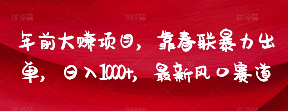 年前大赚项目，靠春联暴力出单，日入1000+，最新风口赛道【揭秘】-副业资源站 | 数域行者