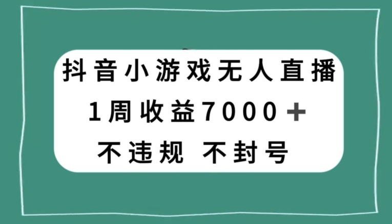 抖音小游戏无人直播，不违规不封号1周收益7000+，官方流量扶持【揭秘】-副业资源站 | 数域行者