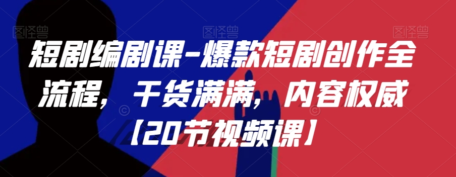 短剧编剧课-爆款短剧创作全流程，干货满满，内容权威【20节视频课】-副业资源站 | 数域行者
