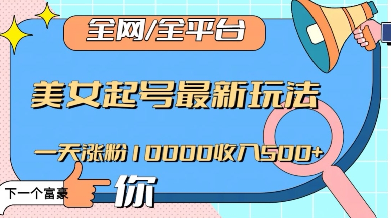 全网，全平台，美女起号最新玩法一天涨粉10000收入500+【揭秘】-副业资源站 | 数域行者