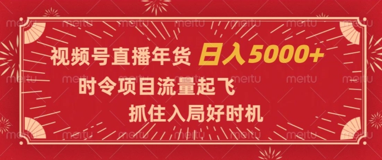 视频号直播年货，时令项目流量起飞，抓住入局好时机，日入5000+【揭秘】-副业资源站 | 数域行者