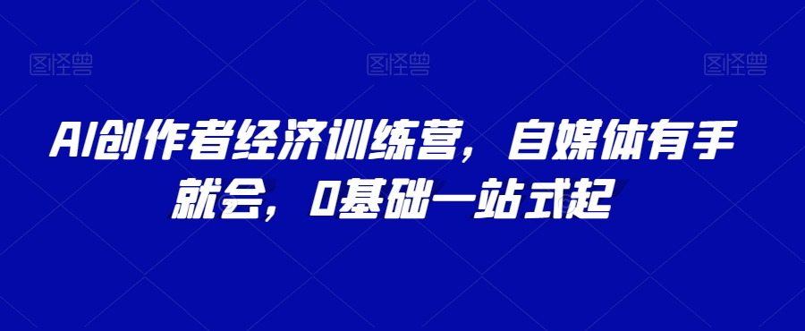 AI创作者经济训练营，自媒体有手就会，0基础一站式起-副业资源站 | 数域行者
