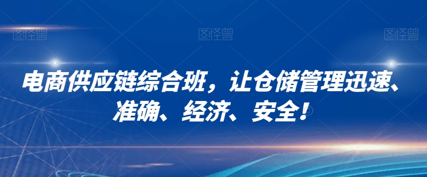 电商供应链综合班，让仓储管理迅速、准确、经济、安全！-副业资源站 | 数域行者