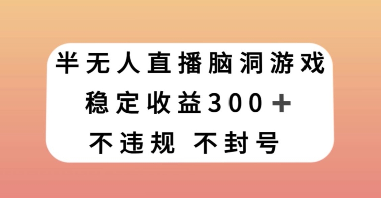 半无人直播脑洞小游戏，每天收入300+，保姆式教学小白轻松上手【揭秘】-副业资源站 | 数域行者