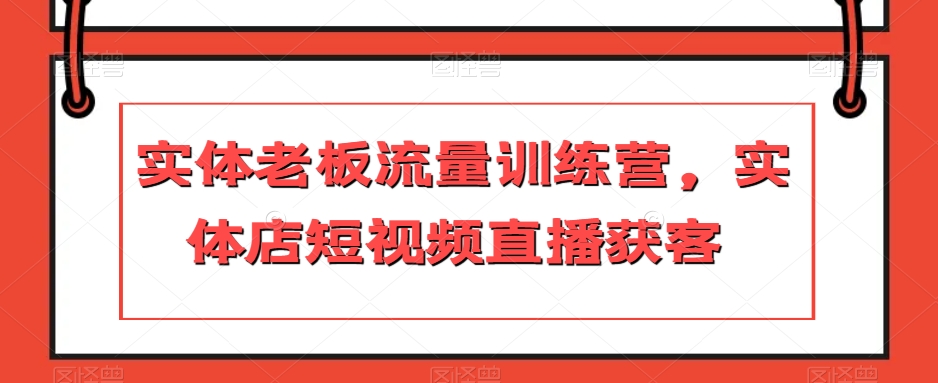 实体老板流量训练营，实体店短视频直播获客-副业资源站 | 数域行者
