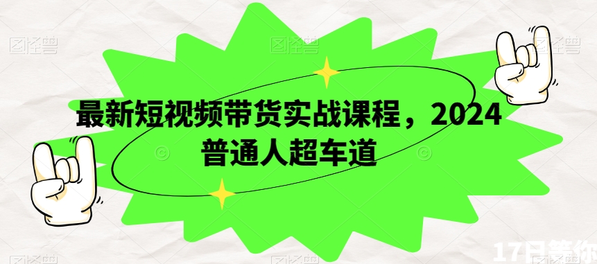 最新短视频带货实战课程，2024普通人超车道-副业资源站 | 数域行者
