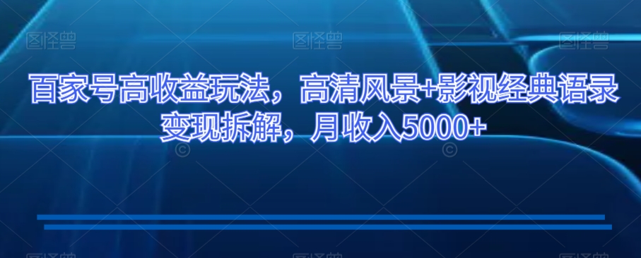 百家号高收益玩法，高清风景+影视经典语录变现拆解，月收入5000+【揭秘】-副业资源站 | 数域行者