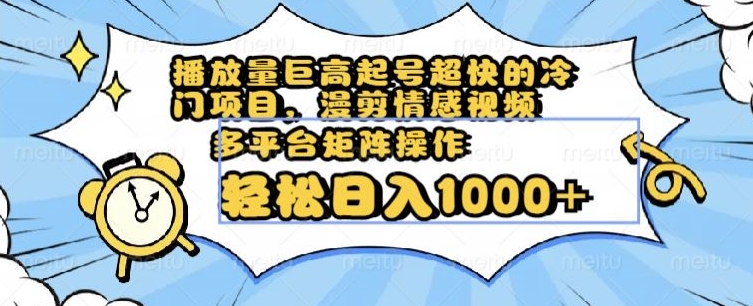 播放量巨高起号超快的冷门项目，漫剪情感视频，可多平台矩阵操作，轻松日入1000+【揭秘】-副业资源站 | 数域行者