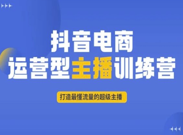 抖音电商运营型主播训练营，打造最懂流量的超级主播-副业资源站 | 数域行者