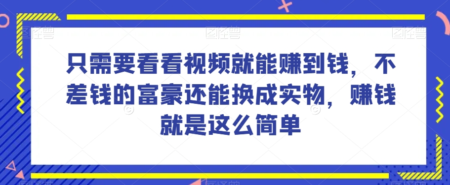 谁做过这么简单的项目？只需要看看视频就能赚到钱，不差钱的富豪还能换成实物，赚钱就是这么简单！【揭秘】-副业资源站 | 数域行者