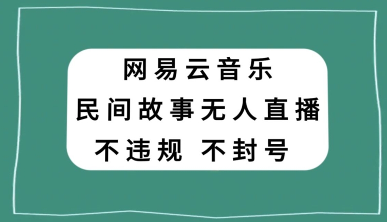 网易云民间故事无人直播，零投入低风险、人人可做【揭秘】-副业资源站 | 数域行者