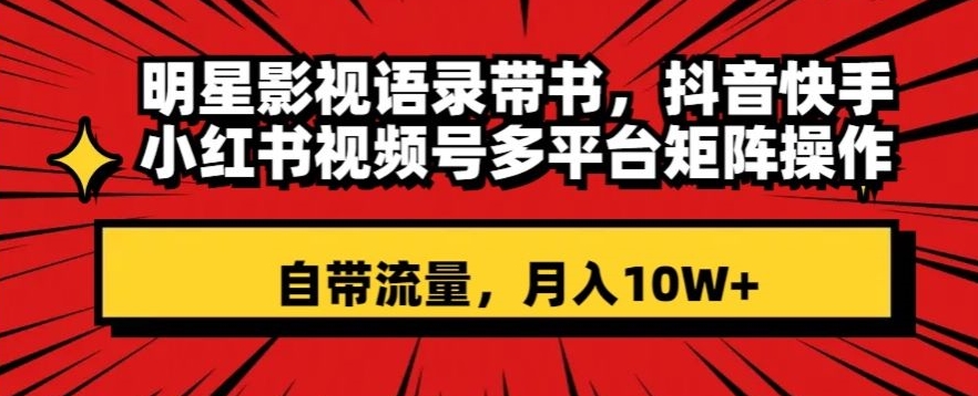 明星影视语录带书，抖音快手小红书视频号多平台矩阵操作，自带流量，月入10W+【揭秘】-副业资源站 | 数域行者